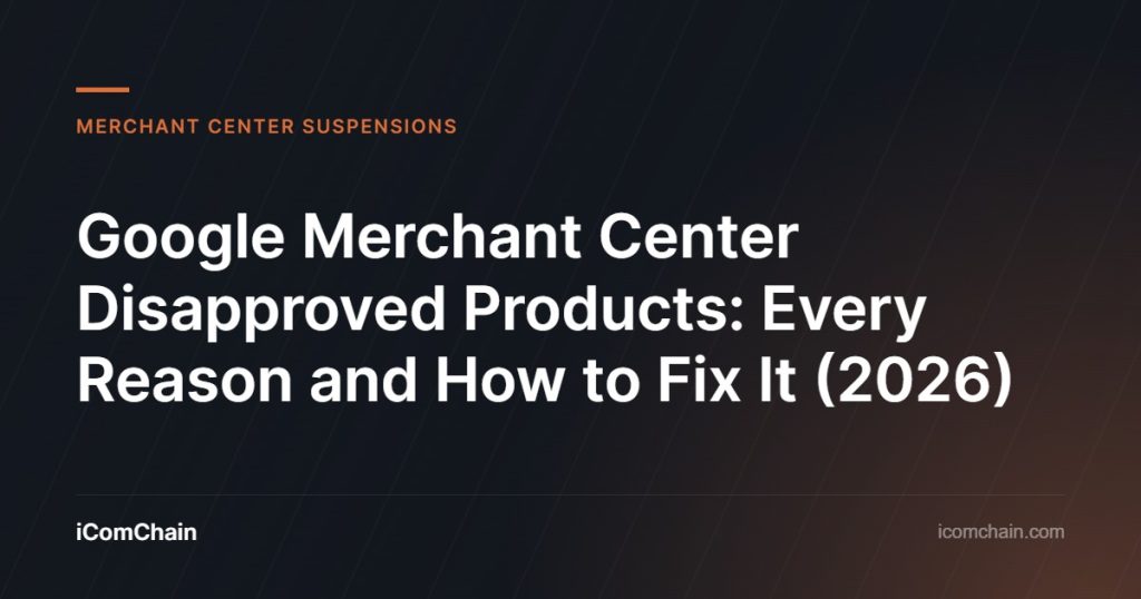 Google Merchant Center Disapproved Products: Every Reason and How to Fix It (2026) | iComChain